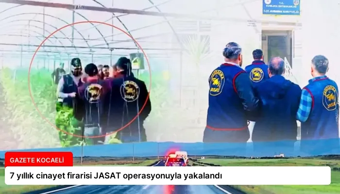 7 yıllık cinayet firarisi JASAT operasyonuyla yakalandı