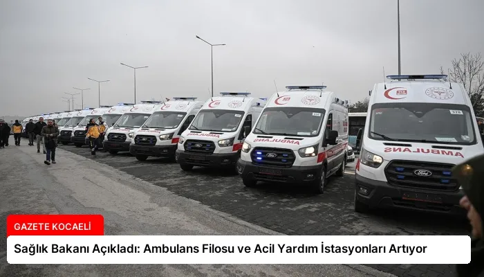Sağlık Bakanı Açıkladı: Ambulans Filosu ve Acil Yardım İstasyonları Artıyor