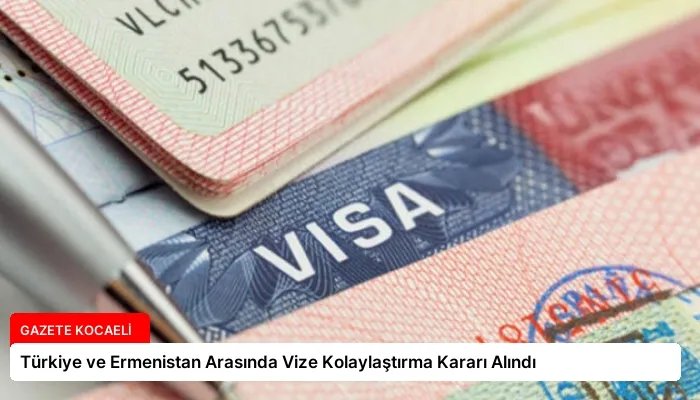 Türkiye ve Ermenistan Arasında Vize Kolaylaştırma Kararı Alındı