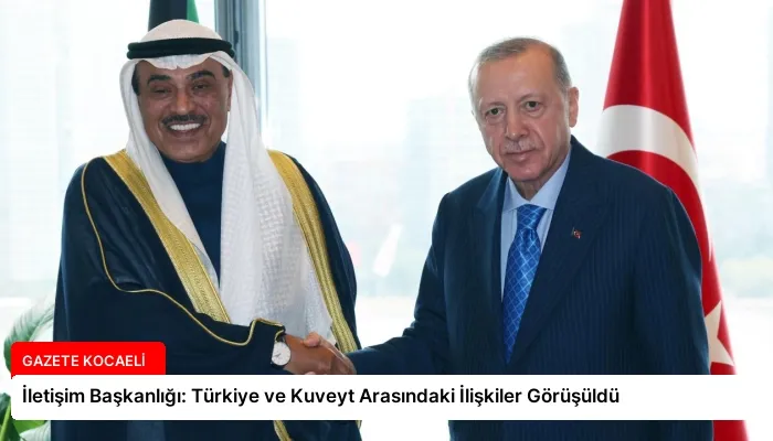 İletişim Başkanlığı: Türkiye ve Kuveyt Arasındaki İlişkiler Görüşüldü