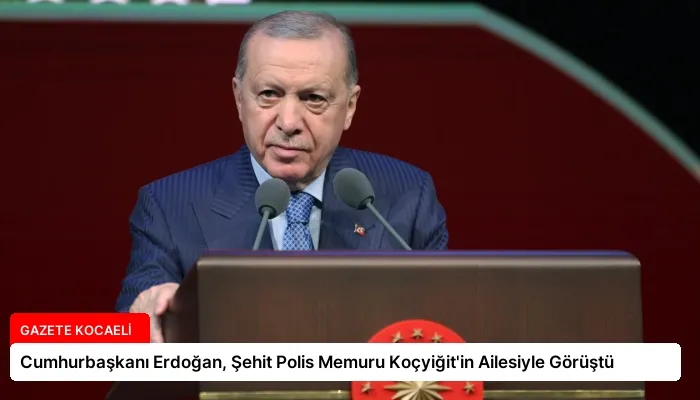 Cumhurbaşkanı Erdoğan, Şehit Polis Memuru Koçyiğit’in Ailesiyle Görüştü