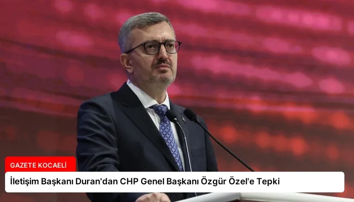 İletişim Başkanı Duran’dan CHP Genel Başkanı Özgür Özel’e Tepki