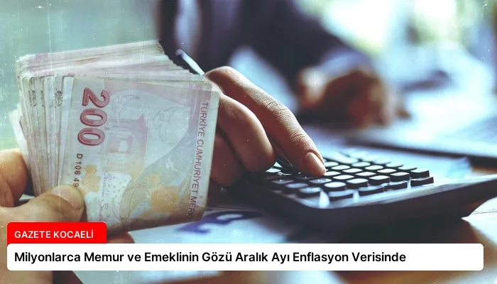 Milyonlarca Memur ve Emeklinin Gözü Aralık Ayı Enflasyon Verisinde