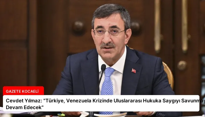 Cevdet Yılmaz: “Türkiye, Venezuela Krizinde Uluslararası Hukuka Saygıyı Savunmaya Devam Edecek”