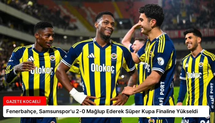Fenerbahçe, Samsunspor’u 2-0 Mağlup Ederek Süper Kupa Finaline Yükseldi