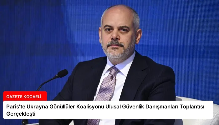 Paris’te Ukrayna Gönüllüler Koalisyonu Ulusal Güvenlik Danışmanları Toplantısı Gerçekleşti