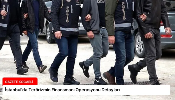 İstanbul’da Terörizmin Finansmanı Operasyonu Detayları