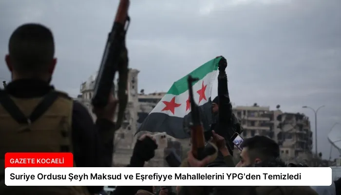 Suriye Ordusu Şeyh Maksud ve Eşrefiyye Mahallelerini YPG’den Temizledi