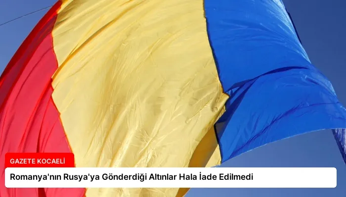 Romanya’nın Rusya’ya Gönderdiği Altınlar Hala İade Edilmedi