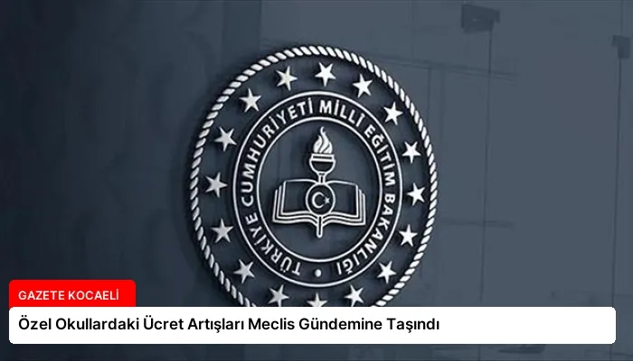 Özel Okullardaki Ücret Artışları Meclis Gündemine Taşındı