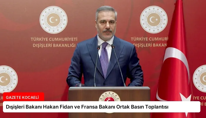 Dışişleri Bakanı Hakan Fidan ve Fransa Bakanı Ortak Basın Toplantısı