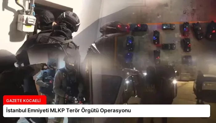 İstanbul Emniyeti MLKP Terör Örgütü Operasyonu