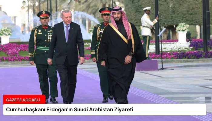 Cumhurbaşkanı Erdoğan’ın Suudi Arabistan Ziyareti
