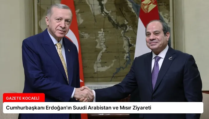 Cumhurbaşkanı Erdoğan’ın Suudi Arabistan ve Mısır Ziyareti