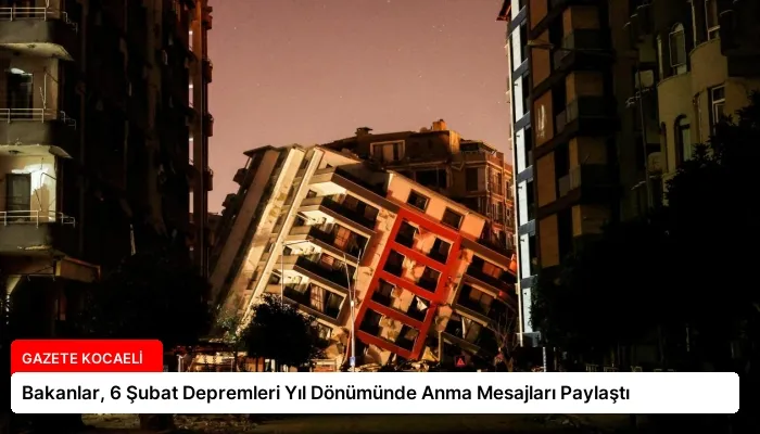 Bakanlar, 6 Şubat Depremleri Yıl Dönümünde Anma Mesajları Paylaştı