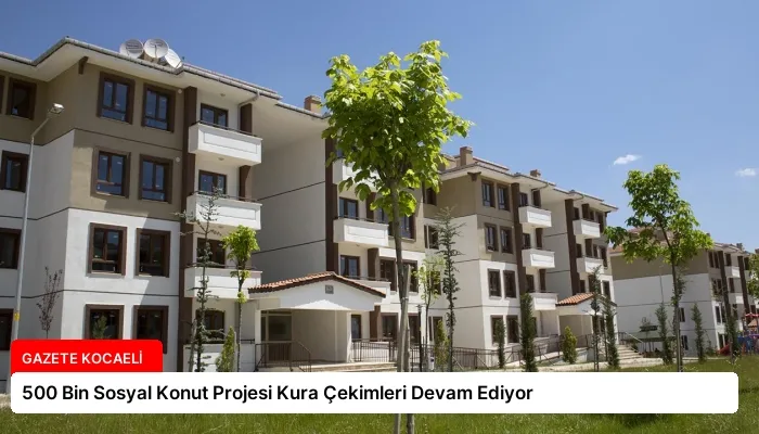500 Bin Sosyal Konut Projesi Kura Çekimleri Devam Ediyor