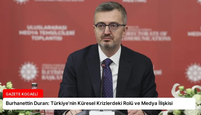 Burhanettin Duran: Türkiye’nin Küresel Krizlerdeki Rolü ve Medya İlişkisi
