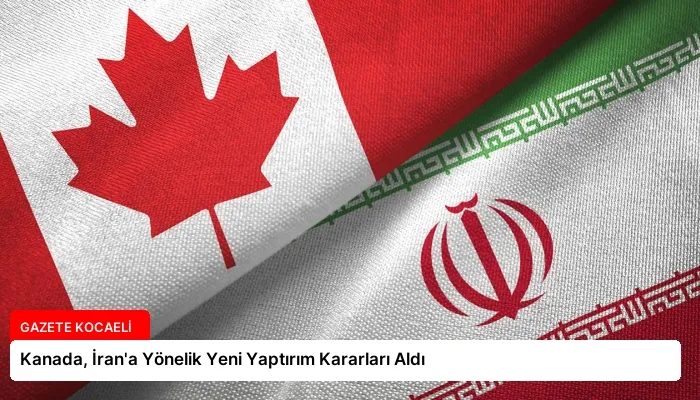 Kanada, İran’a Yönelik Yeni Yaptırım Kararları Aldı