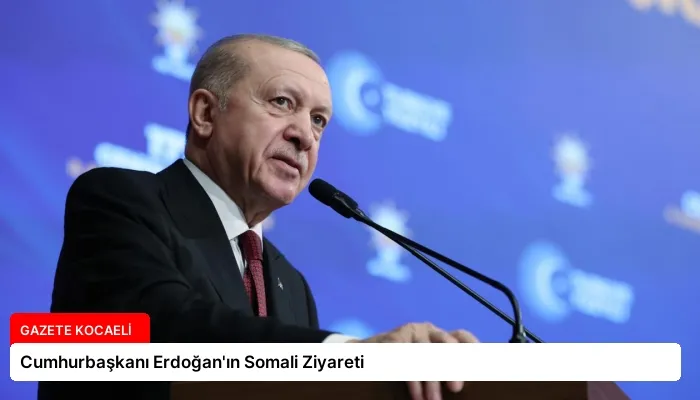 Cumhurbaşkanı Erdoğan’ın Somali Ziyareti