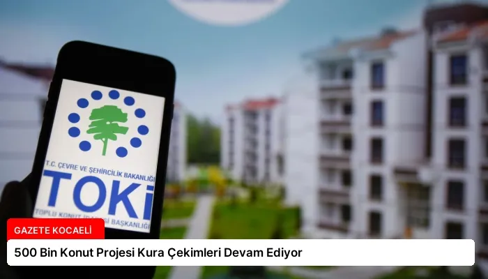 500 Bin Konut Projesi Kura Çekimleri Devam Ediyor