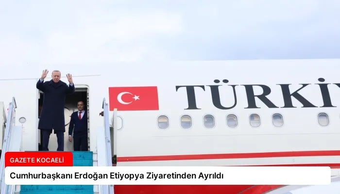 Cumhurbaşkanı Erdoğan Etiyopya Ziyaretinden Ayrıldı