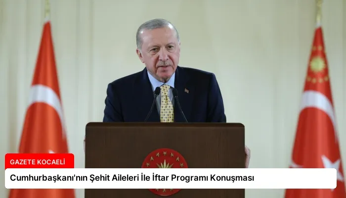 Cumhurbaşkanı’nın Şehit Aileleri İle İftar Programı Konuşması