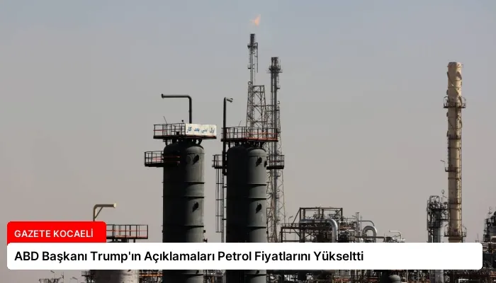 ABD Başkanı Trump’ın Açıklamaları Petrol Fiyatlarını Yükseltti