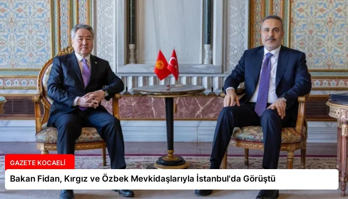 Bakan Fidan, Kırgız ve Özbek Mevkidaşlarıyla İstanbul’da Görüştü