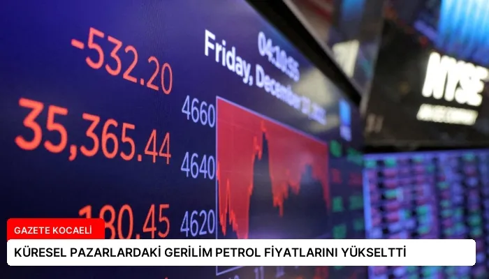 KÜRESEL PAZARLARDAKİ GERİLİM PETROL FİYATLARINI YÜKSELTTİ