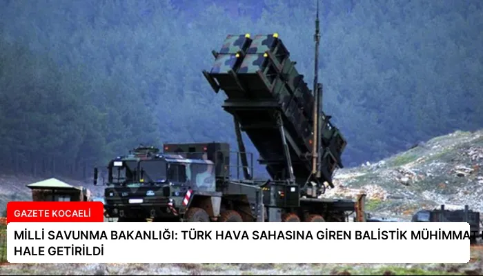 MİLLİ SAVUNMA BAKANLIĞI: TÜRK HAVA SAHASINA GİREN BALİSTİK MÜHİMMAT ETKİSİZ HALE GETİRİLDİ