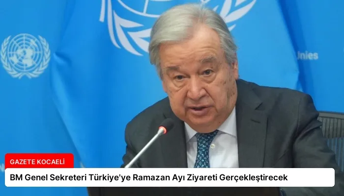 BM Genel Sekreteri Türkiye’ye Ramazan Ayı Ziyareti Gerçekleştirecek