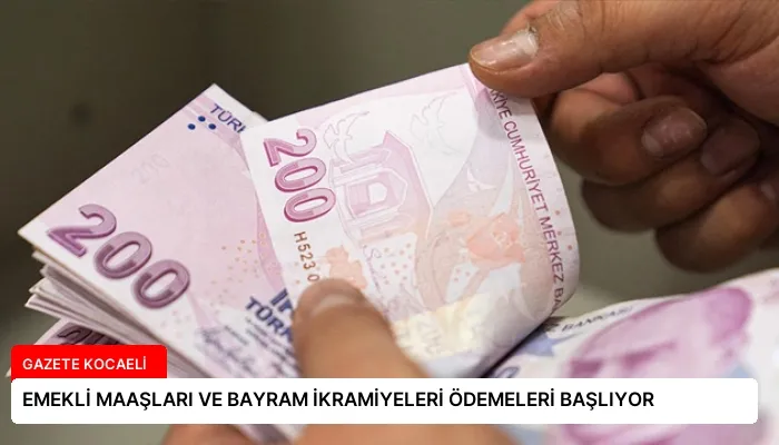 EMEKLİ MAAŞLARI VE BAYRAM İKRAMİYELERİ ÖDEMELERİ BAŞLIYOR