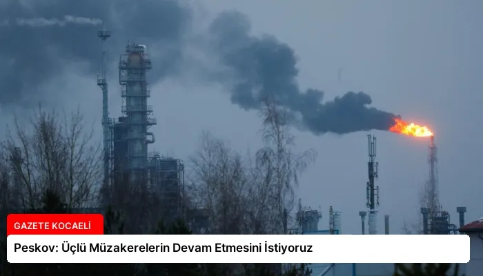 Peskov: Üçlü Müzakerelerin Devam Etmesini İstiyoruz