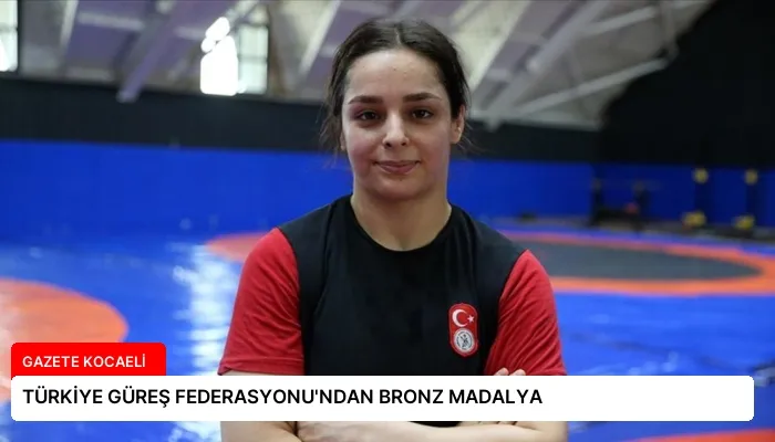 TÜRKİYE GÜREŞ FEDERASYONU’NDAN BRONZ MADALYA