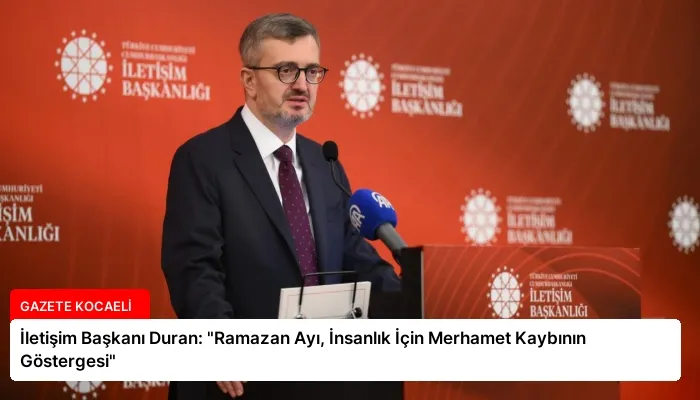 İletişim Başkanı Duran: “Ramazan Ayı, İnsanlık İçin Merhamet Kaybının Göstergesi”