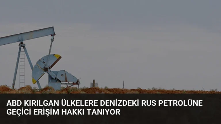 ABD Kırılgan Ülkelere Denizdeki Rus Petrolüne Geçici Erişim Hakkı Tanıyor