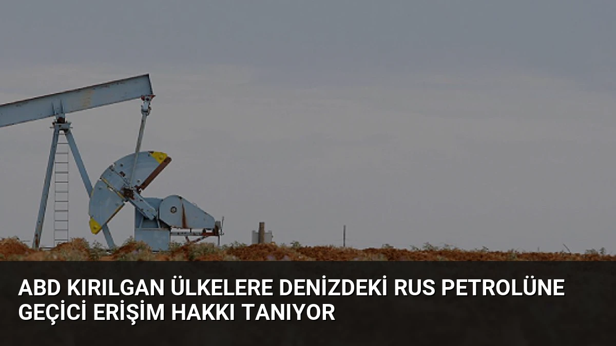 ABD Kırılgan Ülkelere Denizdeki Rus Petrolüne Geçici Erişim Hakkı Tanıyor