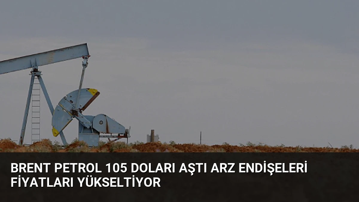 Brent Petrol 105 Doları Aştı Arz Endişeleri Fiyatları Yükseltiyor