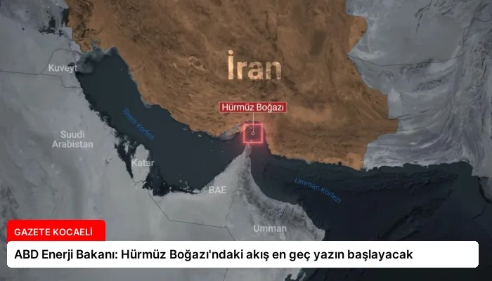 ABD Enerji Bakanı: Hürmüz Boğazı’ndaki akış en geç yazın başlayacak