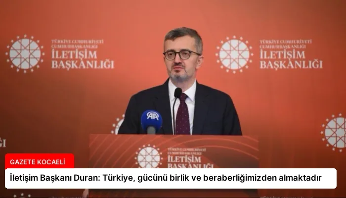 İletişim Başkanı Duran: Türkiye, gücünü birlik ve beraberliğimizden almaktadır