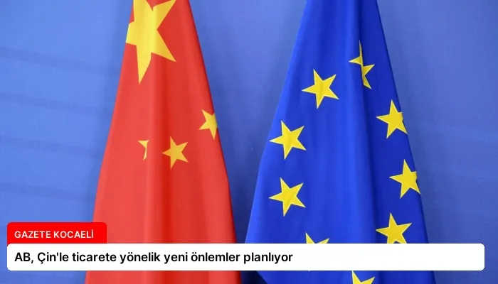 AB, Çin’le ticarete yönelik yeni önlemler planlıyor