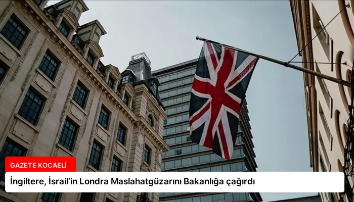 İngiltere, İsrail’in Londra Maslahatgüzarını Bakanlığa çağırdı