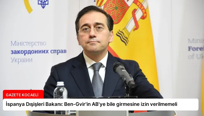 İspanya Dışişleri Bakanı: Ben-Gvir’in AB’ye bile girmesine izin verilmemeli