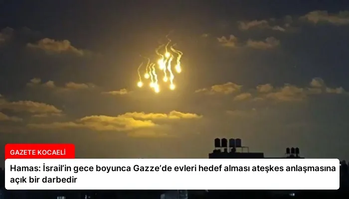 Hamas: İsrail’in gece boyunca Gazze’de evleri hedef alması ateşkes anlaşmasına açık bir darbedir