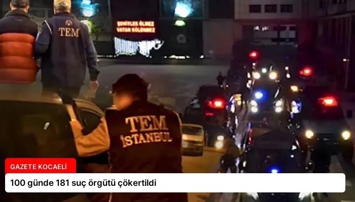 100 günde 181 suç örgütü çökertildi