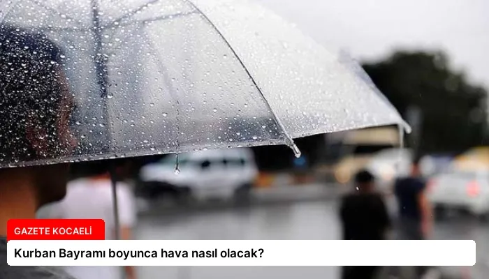 Kurban Bayramı boyunca hava nasıl olacak?