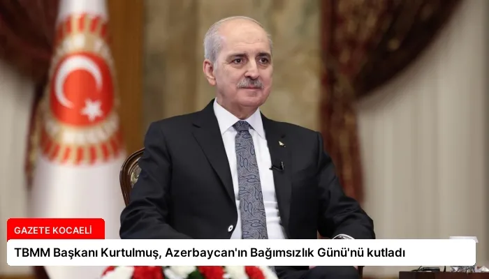 TBMM Başkanı Kurtulmuş, Azerbaycan’ın Bağımsızlık Günü’nü kutladı