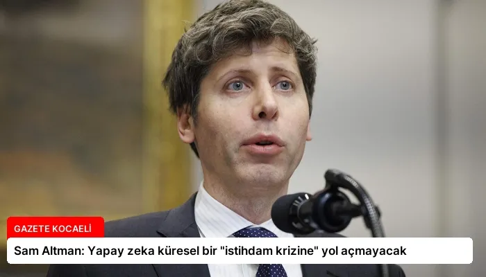 Sam Altman: Yapay zeka küresel bir “istihdam krizine” yol açmayacak