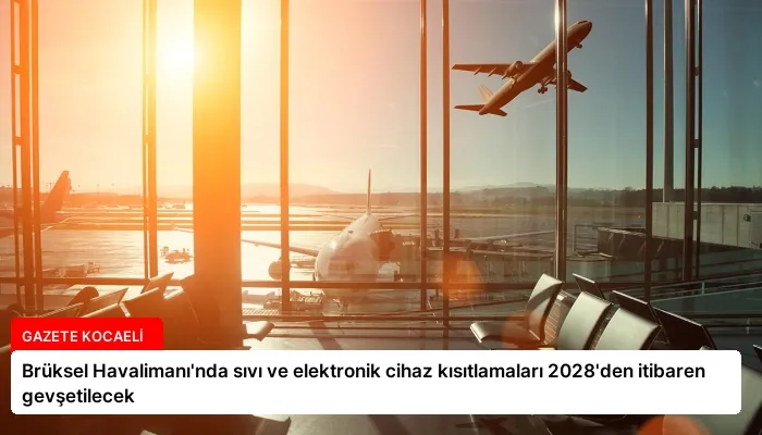 Brüksel Havalimanı’nda sıvı ve elektronik cihaz kısıtlamaları 2028’den itibaren gevşetilecek