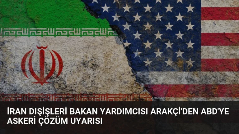 İran Dışişleri Bakan Yardımcısı Arakçi’den ABD’ye Askeri Çözüm Uyarısı